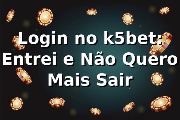 Login no k5bet: Entrei e Não Quero Mais Sair 😄